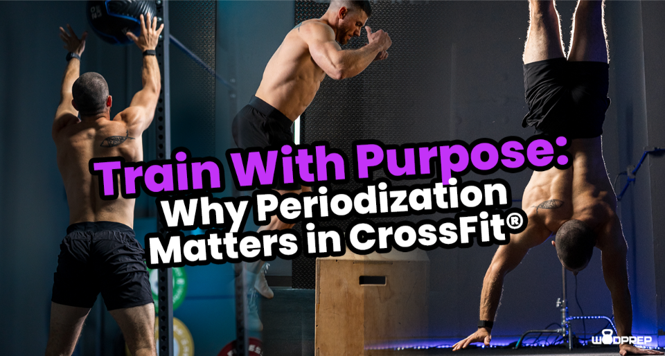 Train With Purpose Why Periodization Matters in CrossFit